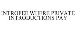 INTROFEE WHERE PRIVATE INTRODUCTIONS PAY trademark