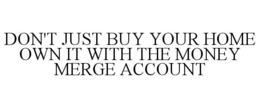 DON'T JUST BUY YOUR HOME OWN IT WITH THE MONEY MERGE ACCOUNT trademark