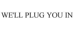 WE'LL PLUG YOU IN trademark