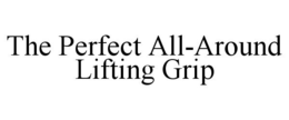 THE PERFECT ALL-AROUND LIFTING GRIP trademark