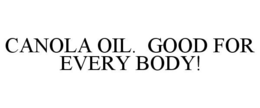 CANOLA OIL. GOOD FOR EVERY BODY! trademark