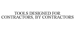 TOOLS DESIGNED FOR CONTRACTORS, BY CONTRACTORS trademark