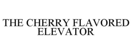 THE CHERRY FLAVORED ELEVATOR trademark