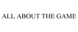 ALL ABOUT THE GAME trademark