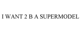I WANT 2 B A SUPERMODEL trademark