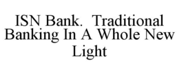 ISN BANK. TRADITIONAL BANKING IN A WHOLE NEW LIGHT trademark