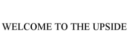 WELCOME TO THE UPSIDE trademark