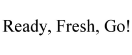 READY, FRESH, GO! trademark