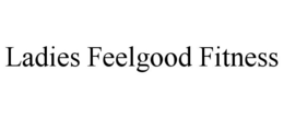 LADIES FEELGOOD FITNESS trademark