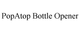 POPATOP BOTTLE OPENER trademark