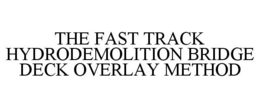 THE FAST TRACK HYDRODEMOLITION BRIDGE DECK OVERLAY METHOD trademark