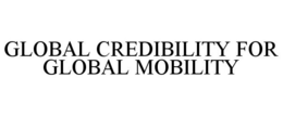 GLOBAL CREDIBILITY FOR GLOBAL MOBILITY trademark