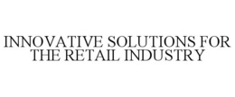 INNOVATIVE SOLUTIONS FOR THE RETAIL INDUSTRY trademark