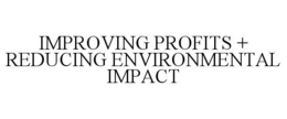 IMPROVING PROFITS + REDUCING ENVIRONMENTAL IMPACT trademark