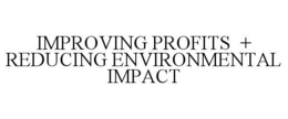 IMPROVING PROFITS + REDUCING ENVIRONMENTAL IMPACT trademark
