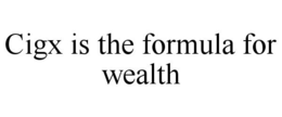CIGX IS THE FORMULA FOR WEALTH trademark