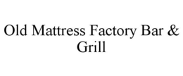 OLD MATTRESS FACTORY BAR & GRILL trademark