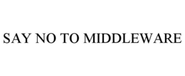 SAY NO TO MIDDLEWARE trademark