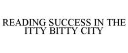 READING SUCCESS IN THE ITTY BITTY CITY trademark