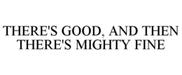 THERE'S GOOD, AND THEN THERE'S MIGHTY FINE trademark