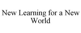 NEW LEARNING FOR A NEW WORLD trademark