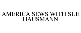 AMERICA SEWS WITH SUE HAUSMANN trademark