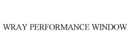 WRAY PERFORMANCE WINDOW trademark