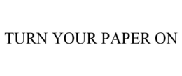 TURN YOUR PAPER ON trademark