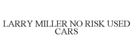 LARRY MILLER NO RISK USED CARS trademark