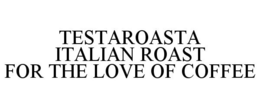 TESTAROASTA ITALIAN ROAST FOR THE LOVE OF COFFEE trademark