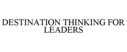 DESTINATION THINKING FOR LEADERS trademark