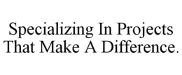 SPECIALIZING IN PROJECTS THAT MAKE A DIFFERENCE. trademark