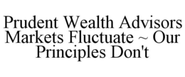 PRUDENT WEALTH ADVISORS MARKETS FLUCTUATE ~ OUR PRINCIPLES DON'T trademark