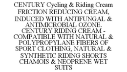 CENTURY CYCLING & RIDING CREAM FRICTION REDUCING CREAM, INDUCED WITH ANTIFUNGAL & ANTIMICROBIAL OZONE. CENTURY RIDING CREAM - COMPATIBLE WITH NATURAL & POLYPROPYLANE FIBERS OF SPORT CLOTHING, NATURAL & SYNTHETIC RIDING SHORTS CHAMOIS & NEOPRENE WET SUITS trademark