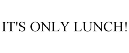IT'S ONLY LUNCH! trademark