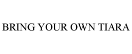 BRING YOUR OWN TIARA trademark