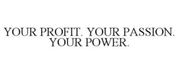 YOUR PROFIT. YOUR PASSION. YOUR POWER. trademark