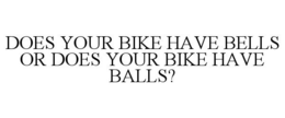 DOES YOUR BIKE HAVE BELLS OR DOES YOUR BIKE HAVE BALLS? trademark