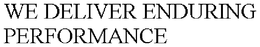 WE DELIVER ENDURING PERFORMANCE trademark