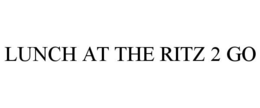 LUNCH AT THE RITZ 2 GO trademark