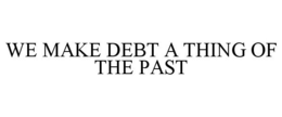 WE MAKE DEBT A THING OF THE PAST trademark
