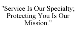 "SERVICE IS OUR SPECIALTY; PROTECTING YOU IS OUR MISSION." trademark