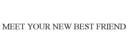 MEET YOUR NEW BEST FRIEND trademark