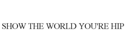 SHOW THE WORLD YOU'RE HIP trademark