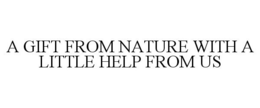 A GIFT FROM NATURE WITH A LITTLE HELP FROM US trademark