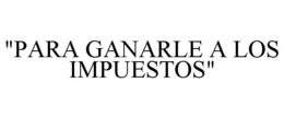 "PARA GANARLE A LOS IMPUESTOS" trademark