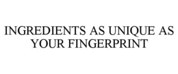 INGREDIENTS AS UNIQUE AS YOUR FINGERPRINT trademark
