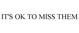 IT'S OK TO MISS THEM trademark