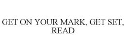 GET ON YOUR MARK, GET SET, READ trademark