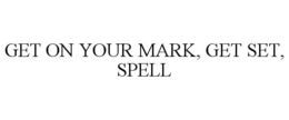 GET ON YOUR MARK, GET SET, SPELL trademark